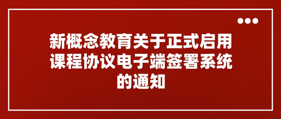 新概念教育关于正式启用课程协议电子端签署系统的通知